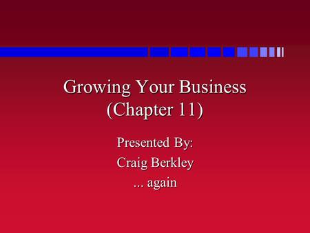Growing Your Business (Chapter 11) Presented By: Craig Berkley... again.