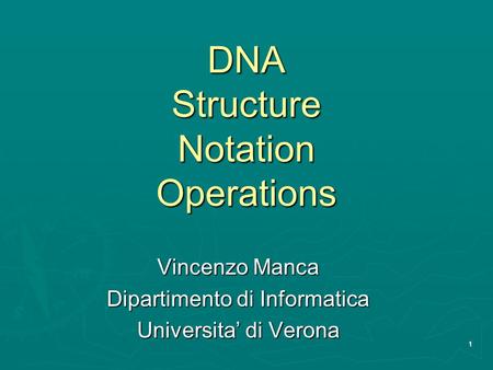 1 DNA Structure Notation Operations Vincenzo Manca Dipartimento di Informatica Universita’ di Verona.