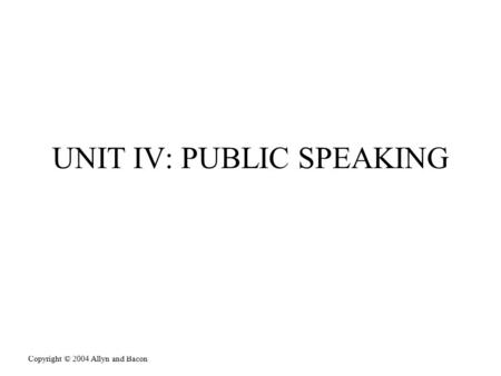 Copyright © 2004 Allyn and Bacon UNIT IV: PUBLIC SPEAKING This multimedia product and its contents are protected under copyright law. The following are.