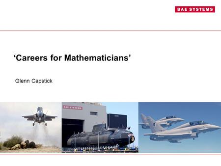 ‘Careers for Mathematicians’ Glenn Capstick. Introduction Glenn Capstick (AMIMA, AMIMechE) Signatures & Dynamics Graduate BAE Systems Submarine Solutions.