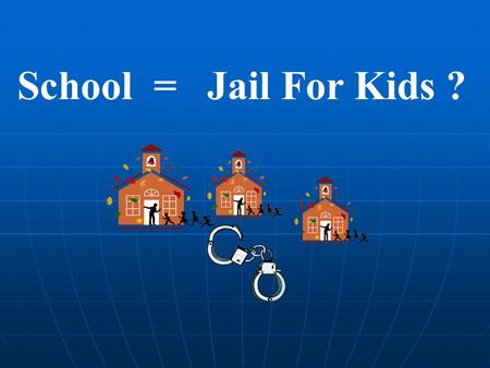 School = Jail For Kids ?. Education… The process through which we discover that learning adds quality to our lives.