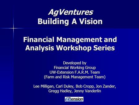 AgVentures Building A Vision Financial Management and Analysis Workshop Series Developed by Financial Working Group UW-Extension F.A.R.M. Team (Farm and.