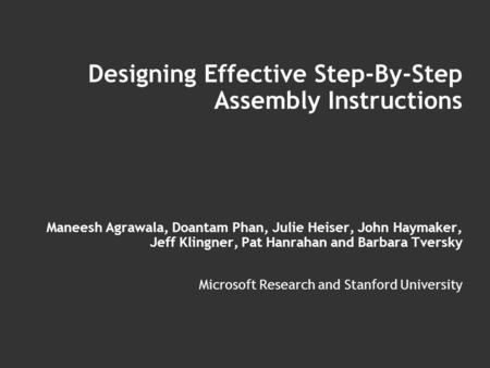 Designing Effective Step-By-Step Assembly Instructions Maneesh Agrawala, Doantam Phan, Julie Heiser, John Haymaker, Jeff Klingner, Pat Hanrahan and Barbara.