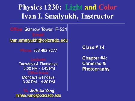 Physics 1230: Light and Color Ivan I. Smalyukh, Instructor Office: Gamow Tower, F-521   Phone: 303-492-7277 Lectures: Tuesdays.