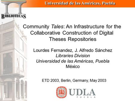 Community Tales: An Infrastructure for the Collaborative Construction of Digital Theses Repositories Lourdes Fernandez, J. Alfredo Sánchez Libraries Division.