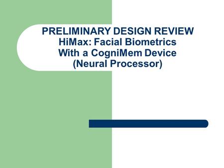 PRELIMINARY DESIGN REVIEW HiMax: Facial Biometrics With a CogniMem Device (Neural Processor)