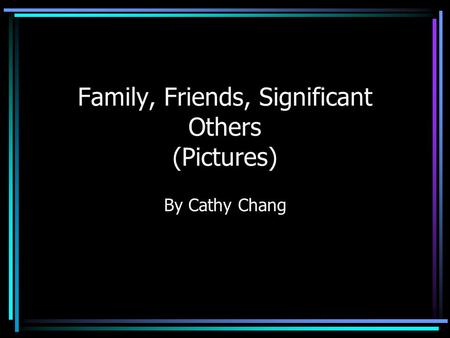 Family, Friends, Significant Others (Pictures) By Cathy Chang.