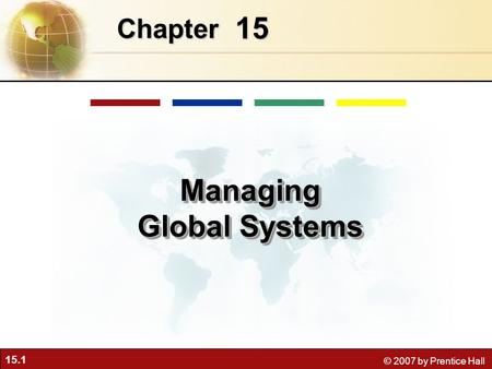 15.1 © 2007 by Prentice Hall 15 Chapter Managing Global Systems.