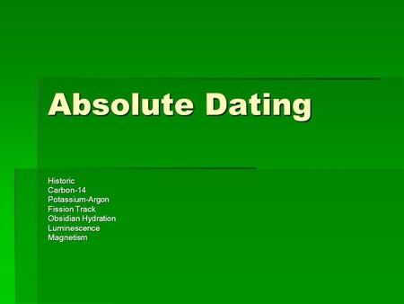 Absolute Dating HistoricCarbon-14Potassium-Argon Fission Track Obsidian Hydration LuminescenceMagnetism.