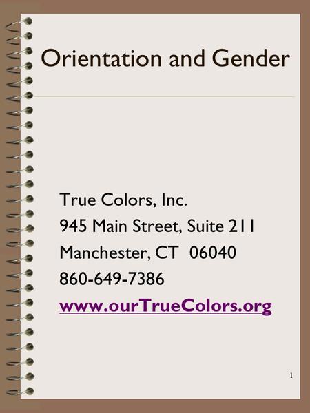 1 Orientation and Gender True Colors, Inc. 945 Main Street, Suite 211 Manchester, CT 06040 860-649-7386 www.ourTrueColors.org.
