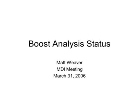 Boost Analysis Status Matt Weaver MDI Meeting March 31, 2006.