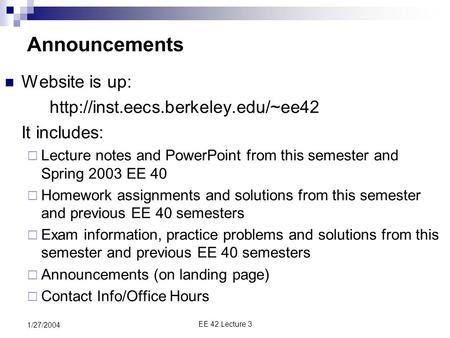 EE 42 Lecture 3 1/27/2004 Announcements Website is up:  It includes:  Lecture notes and PowerPoint from this semester.