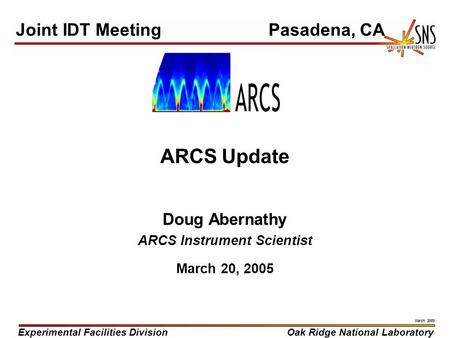 Experimental Facilities DivisionOak Ridge National Laboratory March 2005 ARCS Update Doug Abernathy ARCS Instrument Scientist March 20, 2005 Joint IDT.