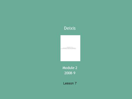 Deixis Module 2 2008-9 Lesson 7. A definition of deixis Deixis is “pointing language”. We use deictic expressions or indexicals to signal a referent and.