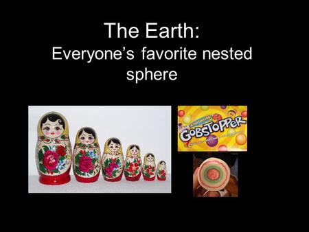 The Earth: Everyone’s favorite nested sphere.