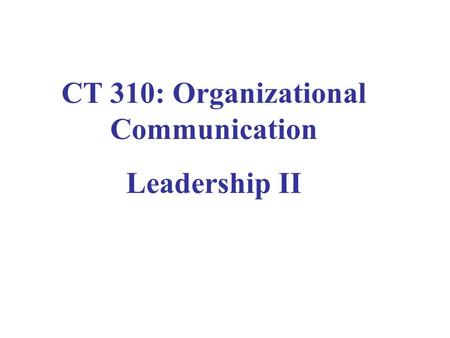 CT 310: Organizational Communication Leadership II.