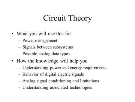 Circuit Theory What you will use this for –Power management –Signals between subsystems –Possible analog data types How the knowledge will help you –Understanding.