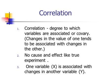 Correlation 1. Correlation - degree to which variables are associated or covary. (Changes in the value of one tends to be associated with changes in the.