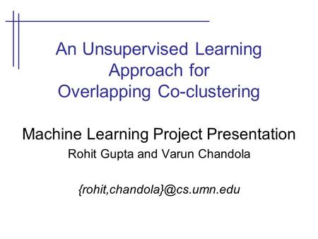 An Unsupervised Learning Approach for Overlapping Co-clustering Machine Learning Project Presentation Rohit Gupta and Varun Chandola