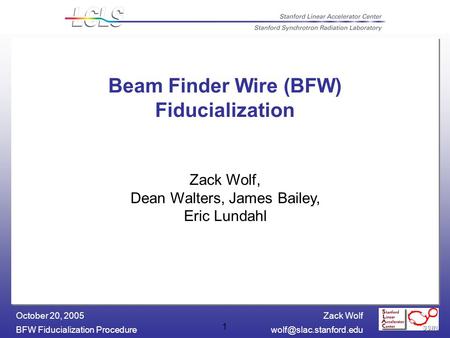 Zack Wolf BFW Fiducialization October 20, 2005 1 Beam Finder Wire (BFW) Fiducialization Zack Wolf, Dean Walters, James.