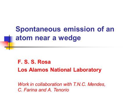 Spontaneous emission of an atom near a wedge F. S. S. Rosa Los Alamos National Laboratory Work in collaboration with T.N.C. Mendes, C. Farina and A. Tenorio.