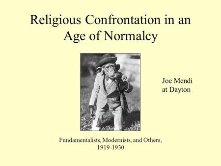 Religious Confrontation in an Age of Normalcy Fundamentalists, Modernists, and Others, 1919-1930 Joe Mendi at Dayton.
