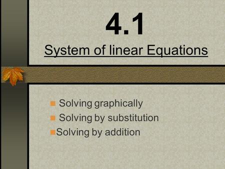 4.1 System of linear Equations Solving graphically Solving by substitution Solving by addition.