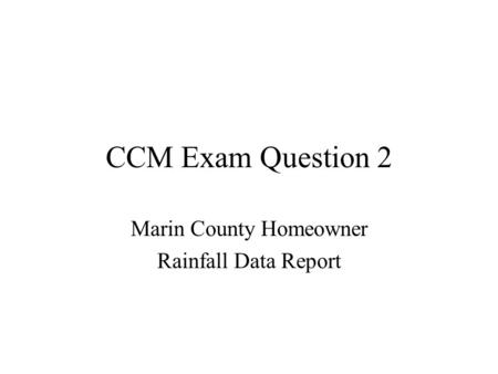 CCM Exam Question 2 Marin County Homeowner Rainfall Data Report.
