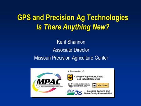 GPS and Precision Ag Technologies Is There Anything New? Kent Shannon Associate Director Missouri Precision Agriculture Center.