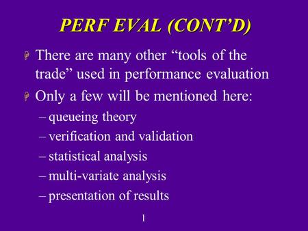 1 PERF EVAL (CONT’D) H There are many other “tools of the trade” used in performance evaluation H Only a few will be mentioned here: –queueing theory –verification.