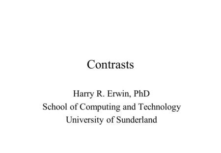 Contrasts Harry R. Erwin, PhD School of Computing and Technology University of Sunderland.
