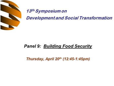 Panel 9: Building Food Security Thursday, April 20 th (12:45-1:45pm) 13 th Symposium on Development and Social Transformation.