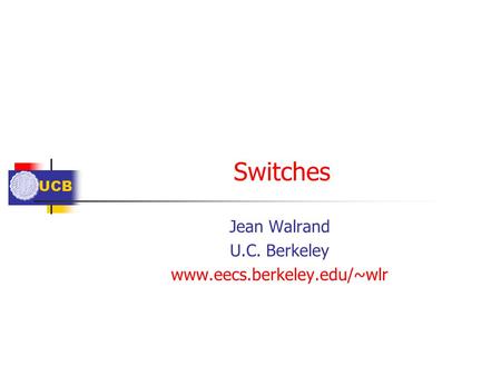 UCB Switches Jean Walrand U.C. Berkeley www.eecs.berkeley.edu/~wlr.