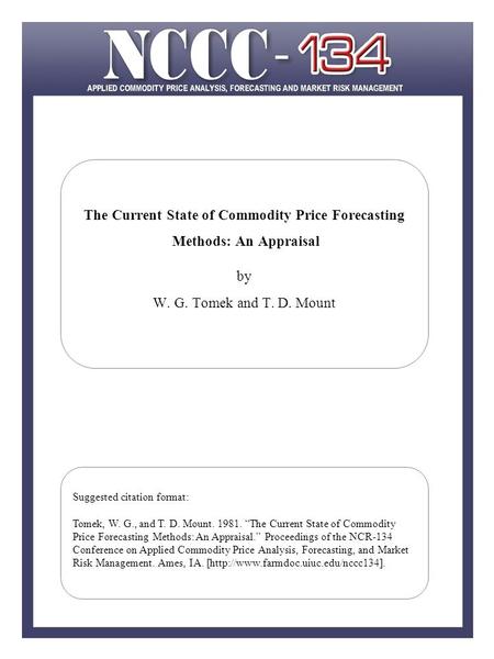 The Current State of Commodity Price Forecasting Methods: An Appraisal by W. G. Tomek and T. D. Mount Suggested citation format: Tomek, W. G., and T. D.