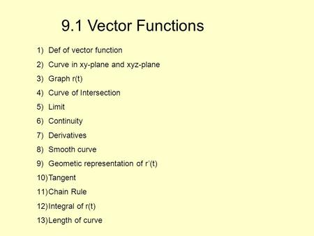 9.1 Vector Functions 1)Def of vector function 2)Curve in xy-plane and xyz-plane 3)Graph r(t) 4)Curve of Intersection 5)Limit 6)Continuity 7)Derivatives.