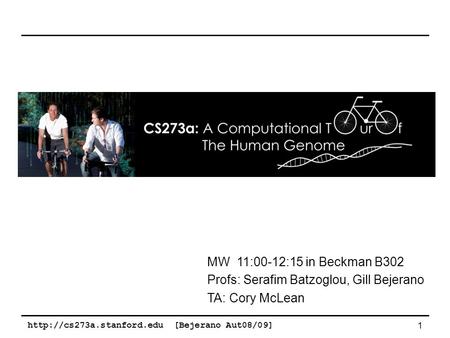 [Bejerano Aut08/09] 1 MW 11:00-12:15 in Beckman B302 Profs: Serafim Batzoglou, Gill Bejerano TA: Cory McLean.