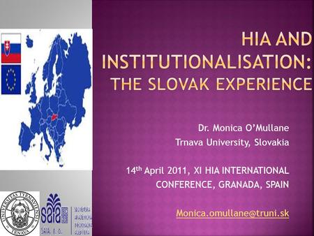 Dr. Monica O’Mullane Trnava University, Slovakia 14 th April 2011, XI HIA INTERNATIONAL CONFERENCE, GRANADA, SPAIN