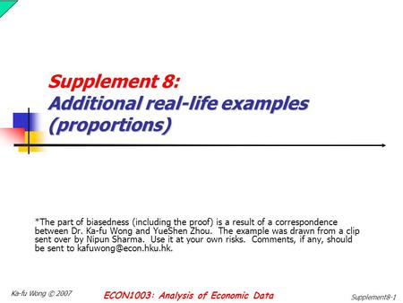 Ka-fu Wong © 2007 ECON1003: Analysis of Economic Data Supplement8-1 Additional real-life examples (proportions) Supplement 8: Additional real-life examples.