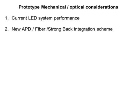 Prototype Mechanical / optical considerations 1.Current LED system performance 2.New APD / Fiber /Strong Back integration scheme.