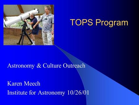 TOPS Program Astronomy & Culture Outreach Karen Meech Institute for Astronomy 10/26/01.