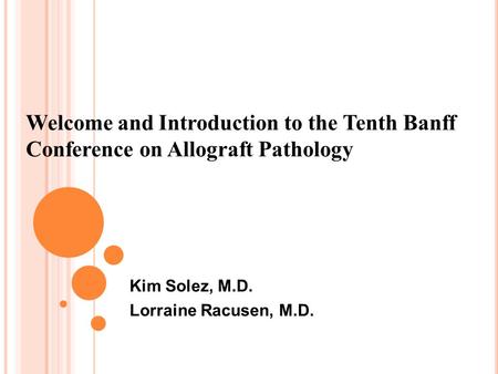 Welcome and Introduction to the Tenth Banff Conference on Allograft Pathology Kim Solez, M.D. Lorraine Racusen, M.D.