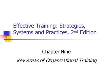 Effective Training: Strategies, Systems and Practices, 2 nd Edition Chapter Nine Key Areas of Organizational Training.