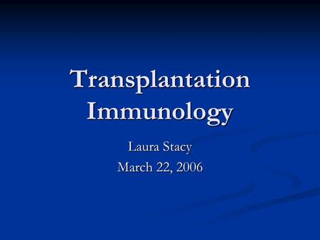 Transplantation Immunology Laura Stacy March 22, 2006.