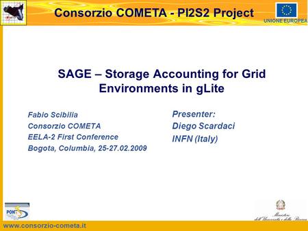 Www.consorzio-cometa.it Consorzio COMETA - PI2S2 Project UNIONE EUROPEA SAGE – Storage Accounting for Grid Environments in gLite Fabio Scibilia Consorzio.