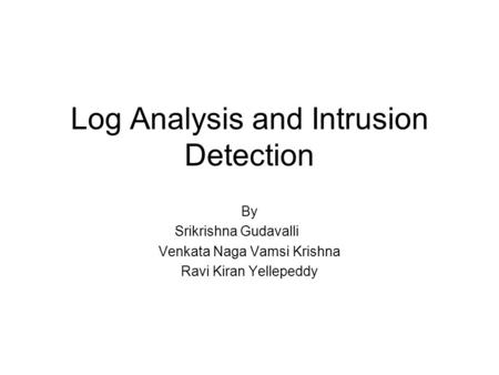 Log Analysis and Intrusion Detection By Srikrishna Gudavalli Venkata Naga Vamsi Krishna Ravi Kiran Yellepeddy.