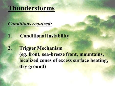 Thunderstorms Conditions required: 1. Conditional instability 2. Trigger Mechanism (eg. front, sea-breeze front, mountains, localized zones of excess surface.