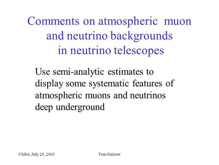 Chiba, July 29, 2003Tom Gaisser Comments on atmospheric muon and neutrino backgrounds in neutrino telescopes Use semi-analytic estimates to display some.