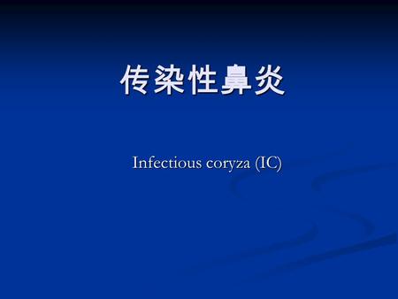 传染性鼻炎 Infectious coryza (IC). 由鸡副嗜血杆菌 (Haemophilus paragallinarum) 引起鸡的急性呼吸系统疾病。 主要症状为鼻腔和窦的炎症，表现流涕、面 部水肿和结膜炎 。