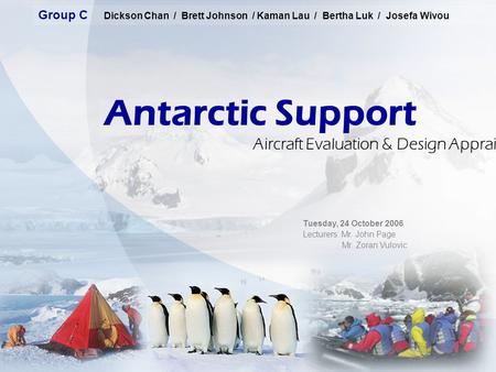 Antarctic Support Group C Dickson Chan / Brett Johnson / Kaman Lau / Bertha Luk / Josefa Wivou Aircraft Evaluation & Design Appraisal Project Tuesday,
