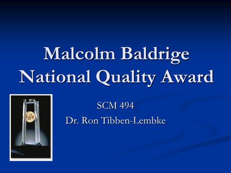 Malcolm Baldrige National Quality Award SCM 494 Dr. Ron Tibben-Lembke.